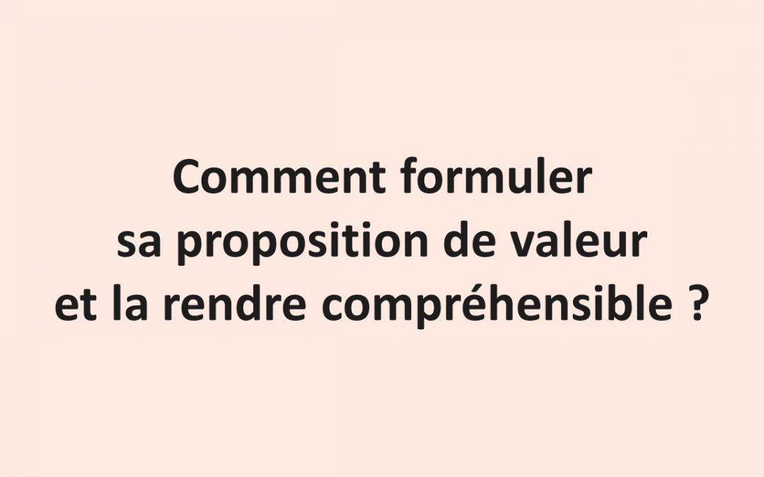 Comment formuler sa proposition de valeur et la rendre compréhensible ?