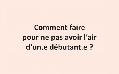Comment faire pour ne pas avoir l’air d’un-e débutant-e ?