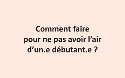 Comment faire pour ne pas avoir l’air d’un-e débutant-e ?